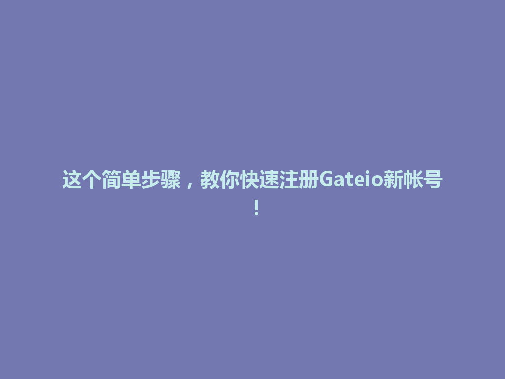 这个简单步骤,教你快速注册Gateio新帐号! 一