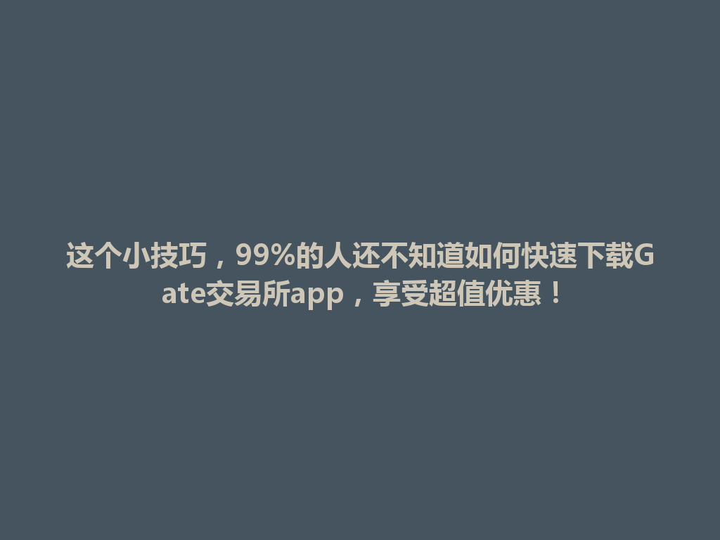 这个小技巧,99%的人还不知道如何快速下载Gate交易所app,享受超值优惠! 一