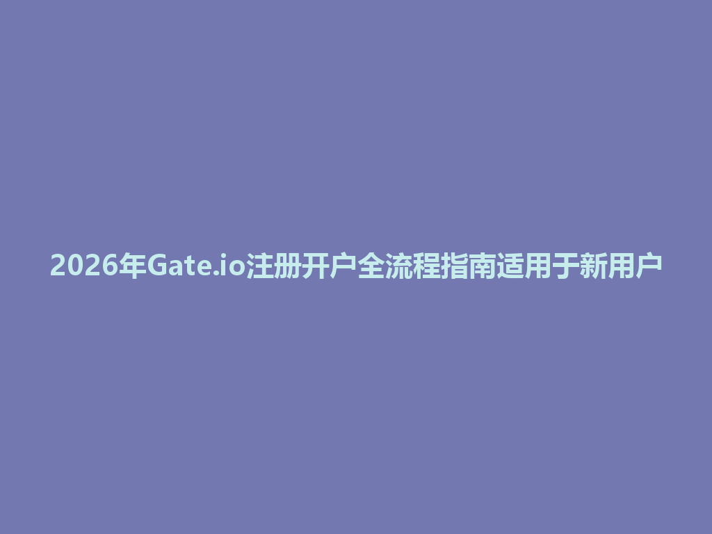 2026年Gate.io注册开户全流程指南适用于新用户 一