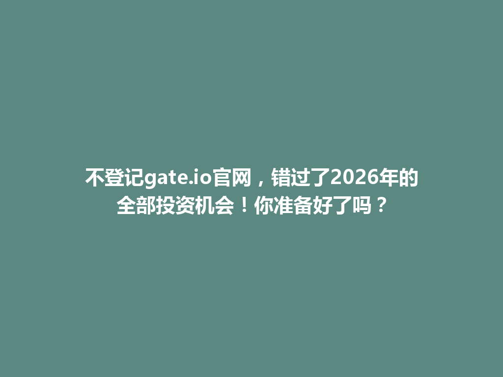 不登记gate.io官网，错过了2026年的全部投资机会！你准备好了吗？ 一