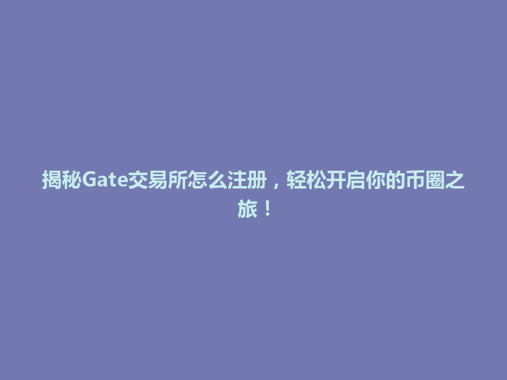 揭秘Gate交易所怎么注册,轻松开启你的币圈之旅! 一