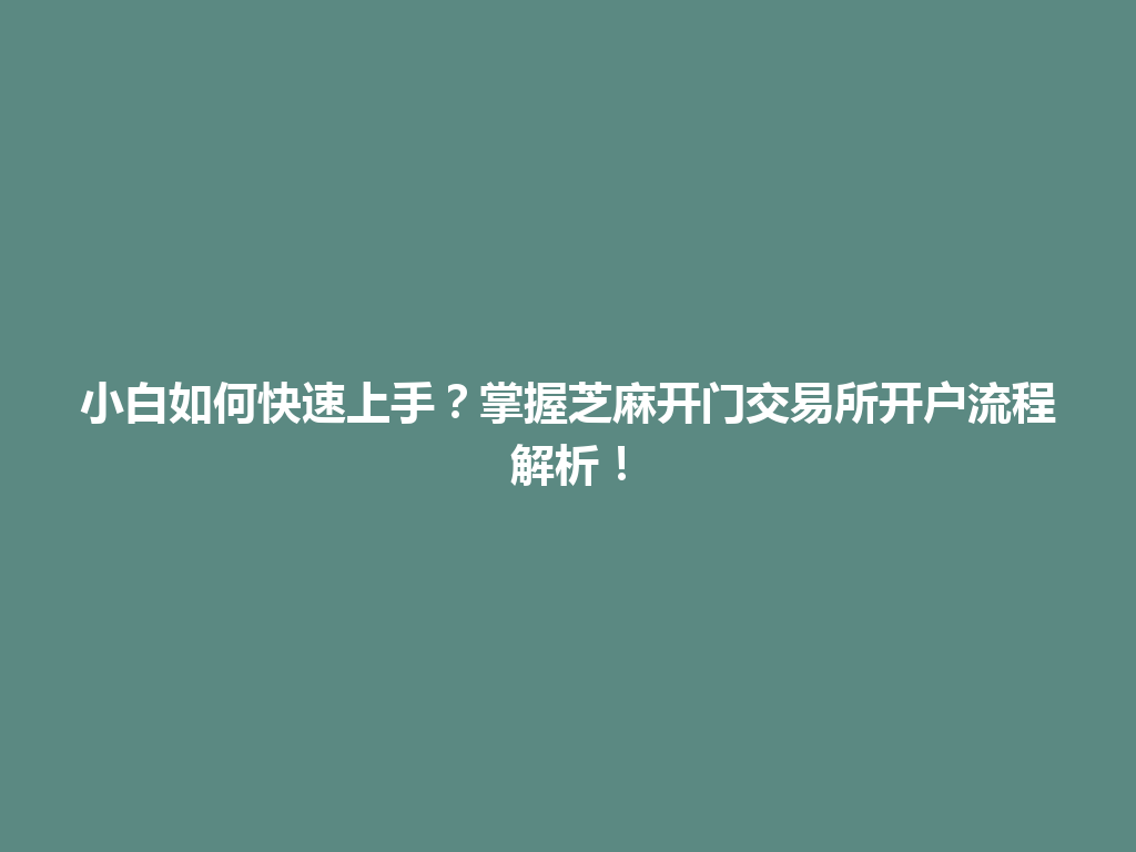 小白如何快速上手？掌握芝麻开门交易所开户流程解析！ 一