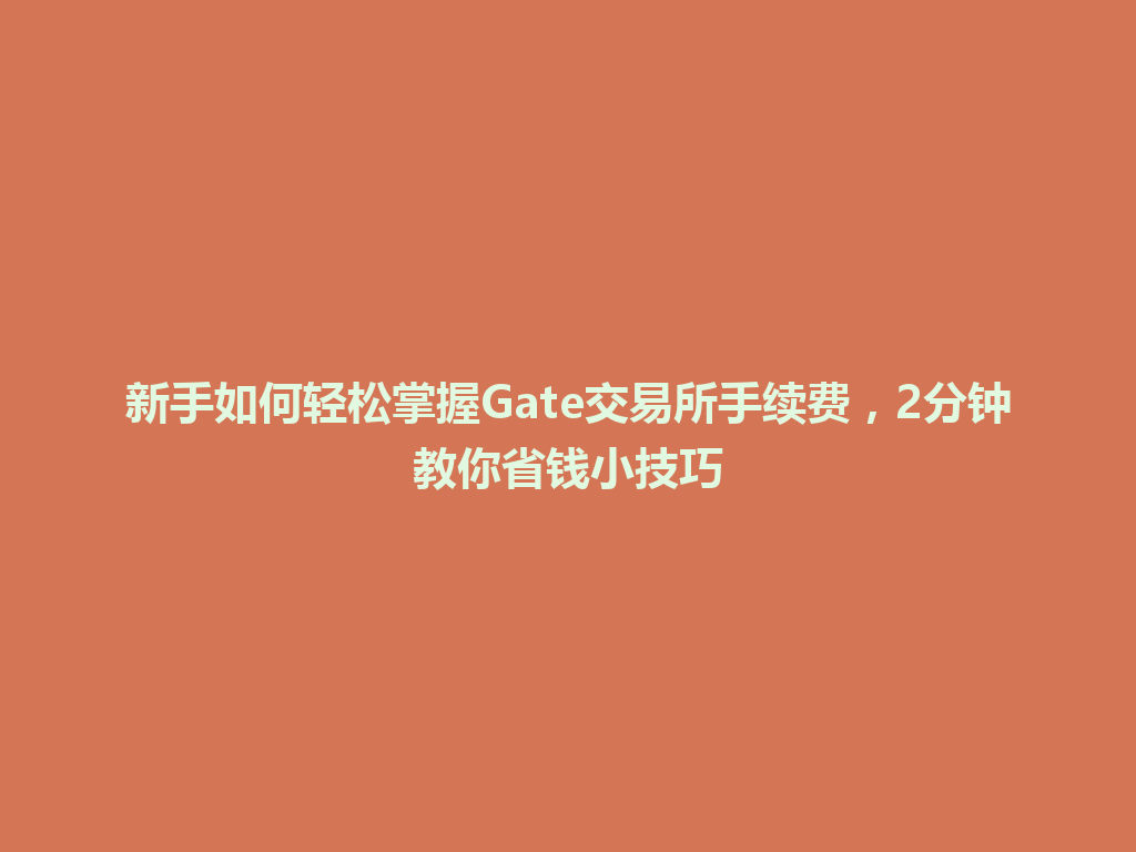 新手如何轻松掌握Gate交易所手续费,2分钟教你省钱小技巧 一