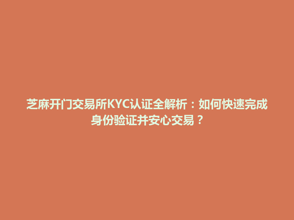 芝麻开门交易所KYC认证全解析:如何快速完成身份验证并安心交易? 一