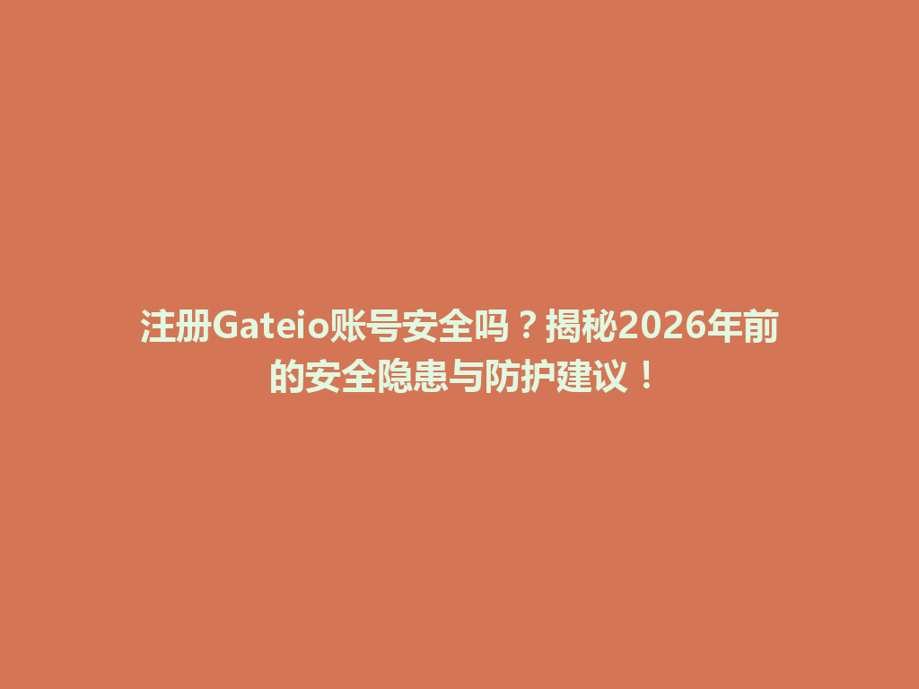 注册Gateio账号安全吗？揭秘2026年前的安全隐患与防护建议！ 一