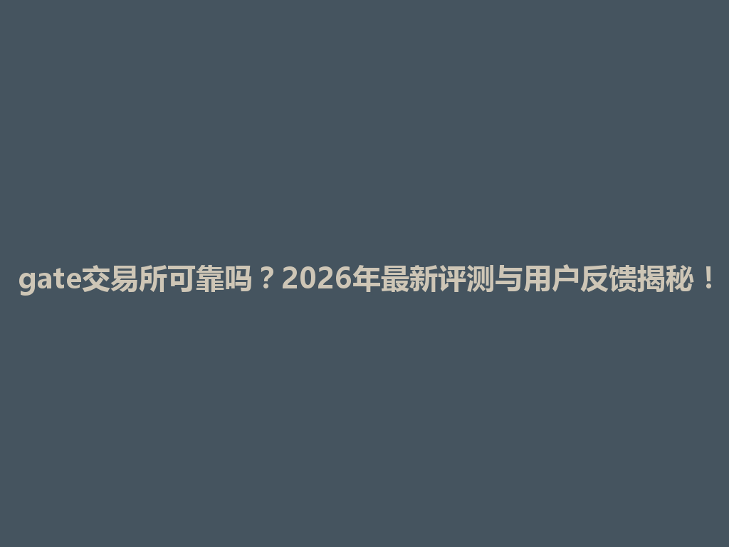 gate交易所可靠吗?2026年最新评测与用户反馈揭秘! 一