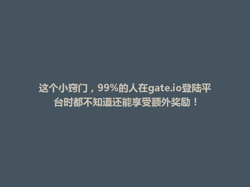 这个小窍门,99%的人在gate.io登陆平台时都不知道还能享受额外奖励! 一