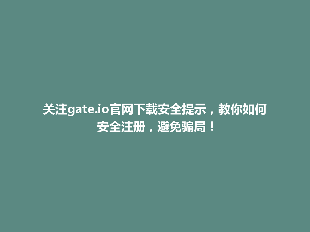 关注gate.io官网下载安全提示,教你如何安全注册,避免骗局! 一