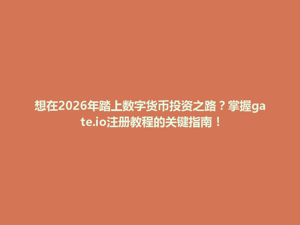 想在2026年踏上数字货币投资之路?掌握gate.io注册教程的关键指南! 一