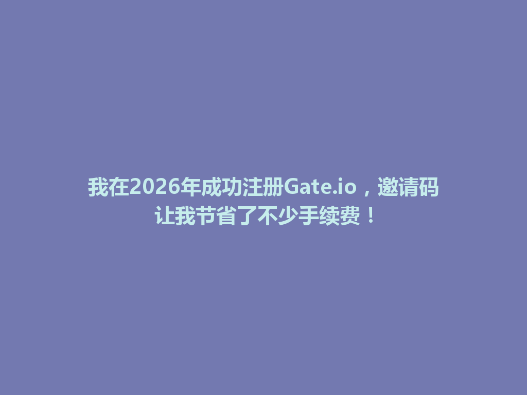 我在2026年成功注册Gate.io,邀请码让我节省了不少手续费! 一