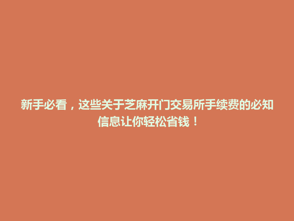 新手必看，这些关于芝麻开门交易所手续费的必知信息让你轻松省钱！ 一