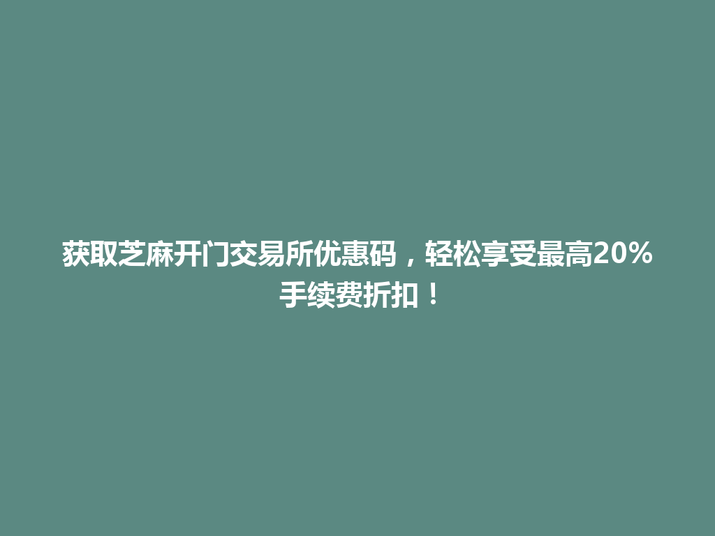 获取芝麻开门交易所优惠码,轻松享受最高20%手续费折扣! 一