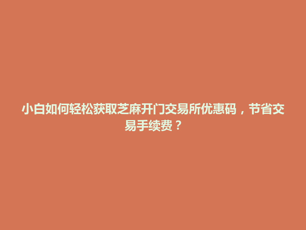小白如何轻松获取芝麻开门交易所优惠码,节省交易手续费? 一