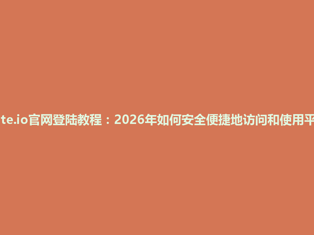 gate.io官网登陆教程：2026年如何安全便捷地访问和使用平台 一