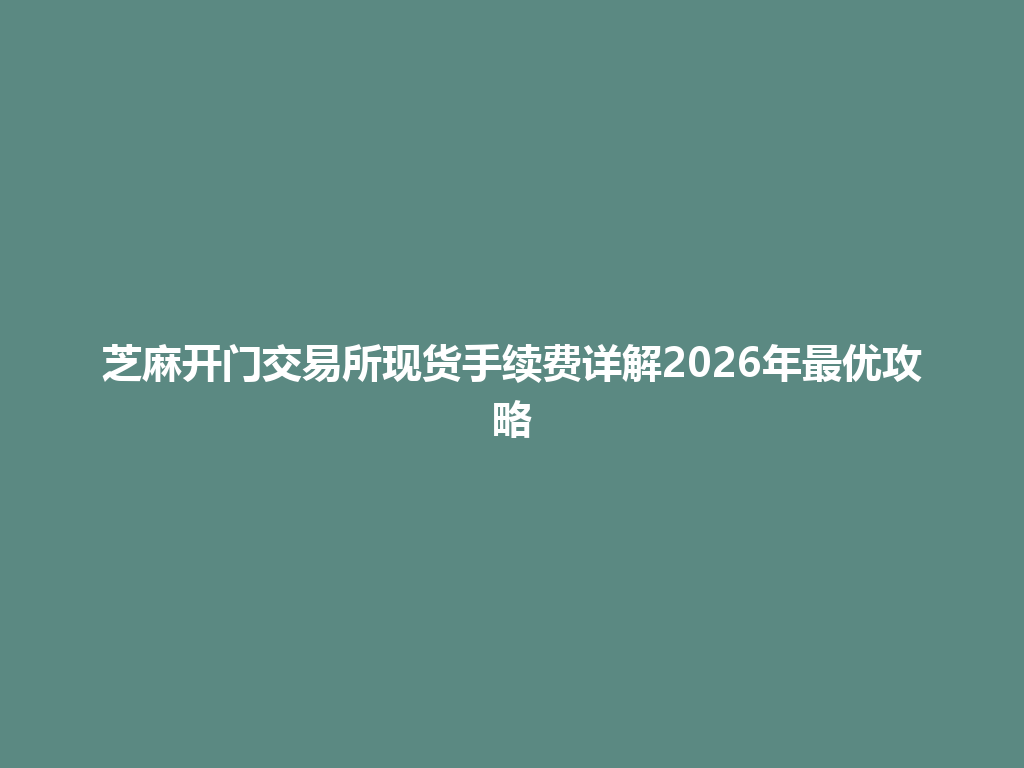 芝麻开门交易所现货手续费详解2026年最优攻略 一