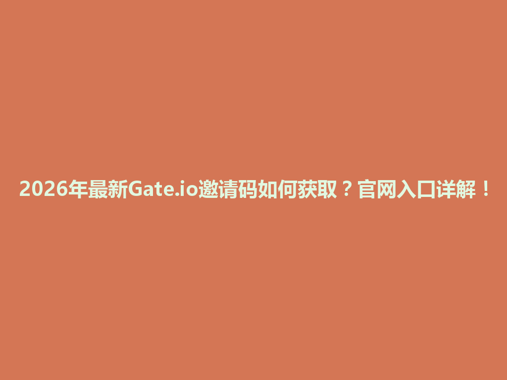 2026年最新Gate.io邀请码如何获取？官网入口详解！ 一