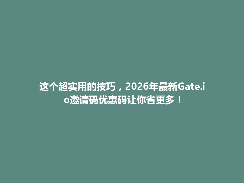 这个超实用的技巧,2026年最新Gate.io邀请码优惠码让你省更多! 一