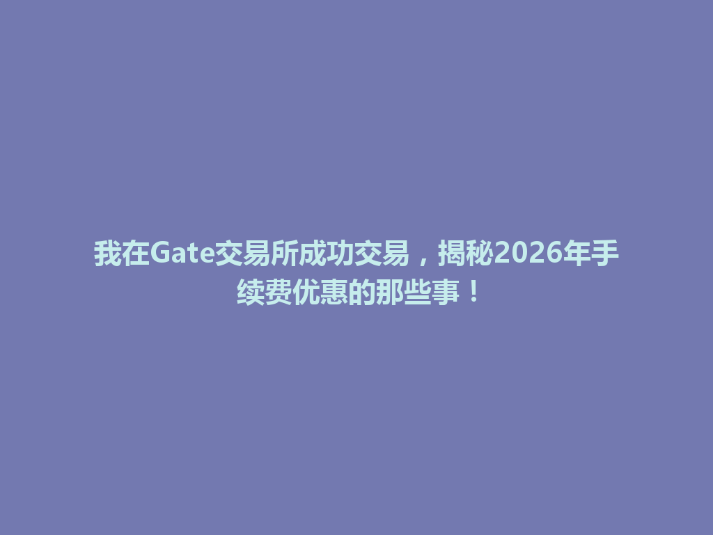 我在Gate交易所成功交易，揭秘2026年手续费优惠的那些事！ 一