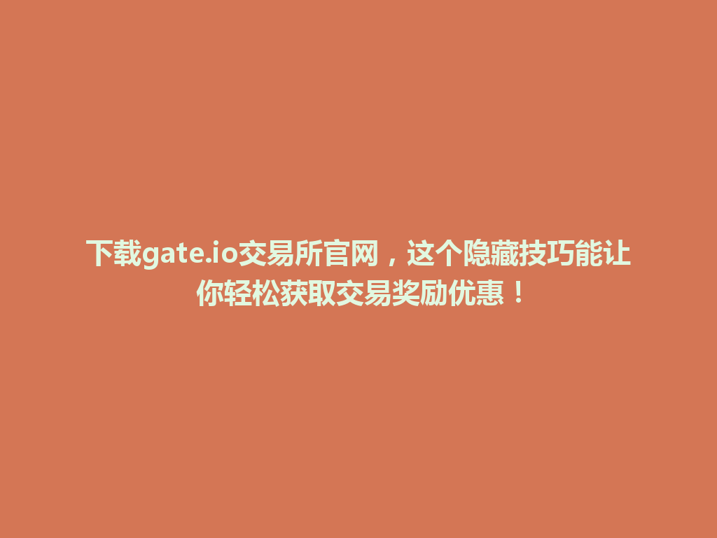 下载gate.io交易所官网,这个隐藏技巧能让你轻松获取交易奖励优惠! 一
