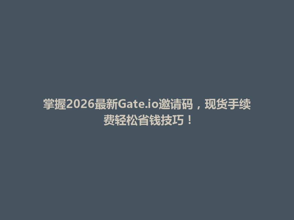 掌握2026最新Gate.io邀请码，现货手续费轻松省钱技巧！ 一