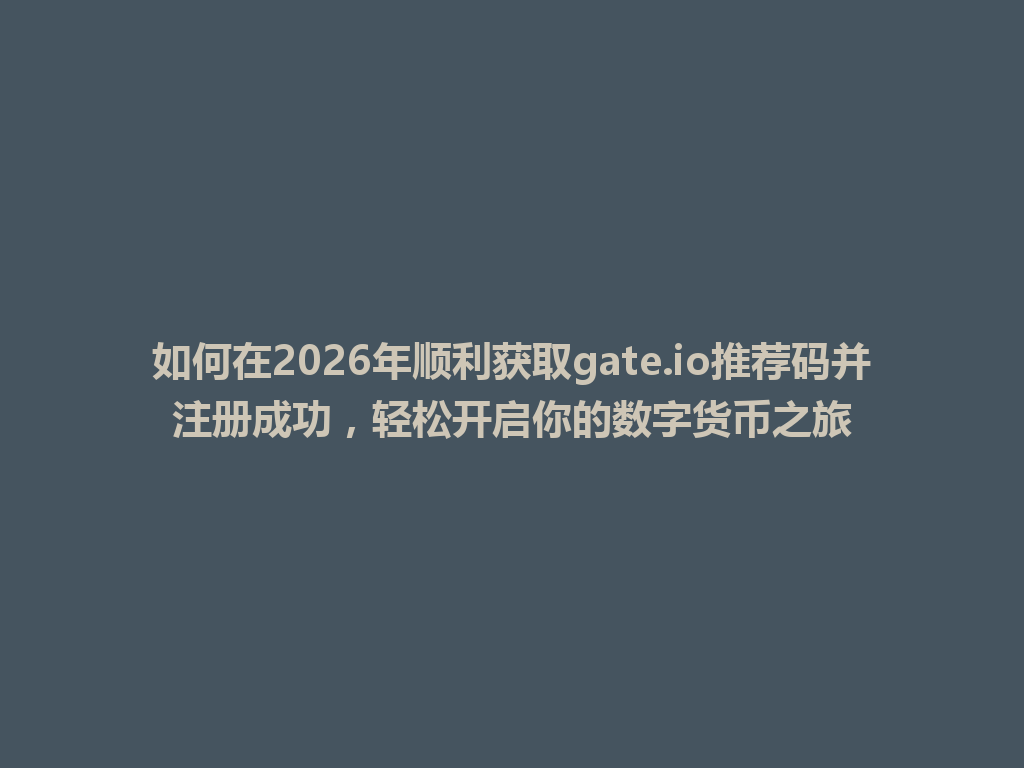 如何在2026年顺利获取gate.io推荐码并注册成功，轻松开启你的数字货币之旅 一