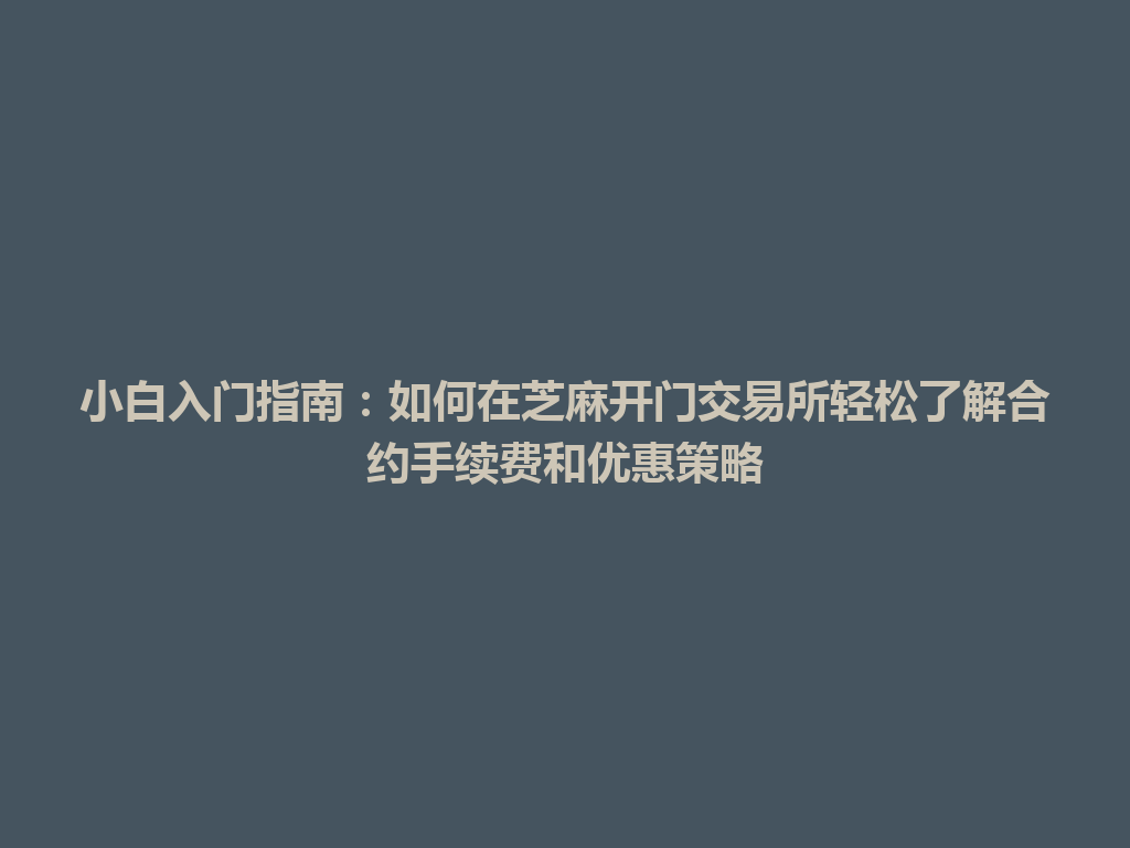 小白入门指南：如何在芝麻开门交易所轻松了解合约手续费和优惠策略 一