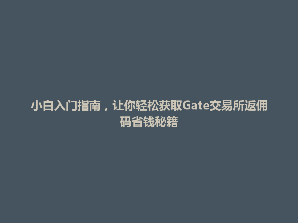 小白入门指南，让你轻松获取Gate交易所返佣码省钱秘籍 一
