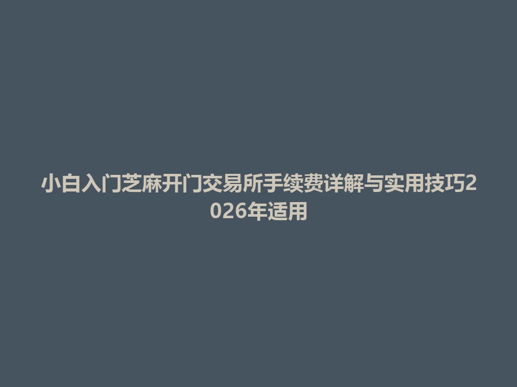 小白入门芝麻开门交易所手续费详解与实用技巧2026年适用 一