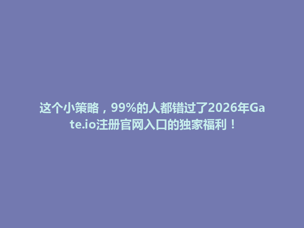 这个小策略,99%的人都错过了2026年Gate.io注册官网入口的独家福利! 一