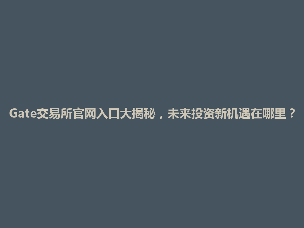 Gate交易所官网入口大揭秘，未来投资新机遇在哪里？ 一