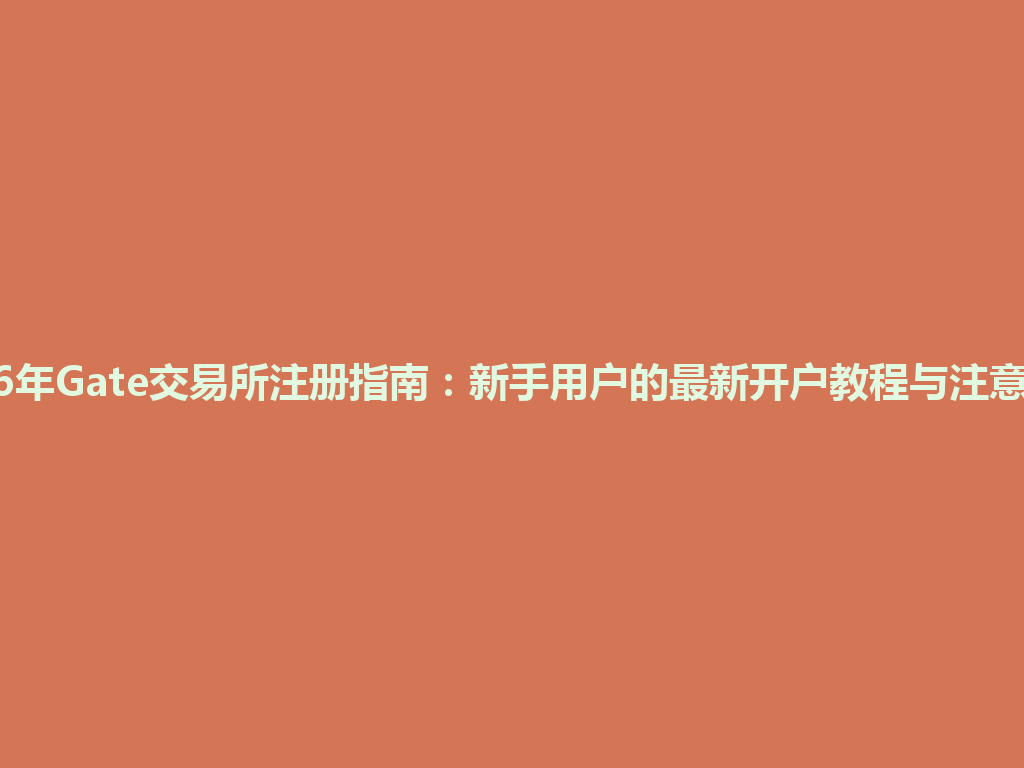 2026年Gate交易所注册指南:新手用户的最新开户教程与注意事项 一
