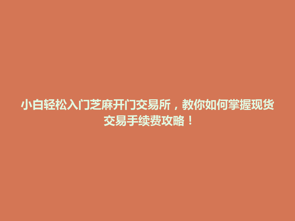 小白轻松入门芝麻开门交易所,教你如何掌握现货交易手续费攻略! 一