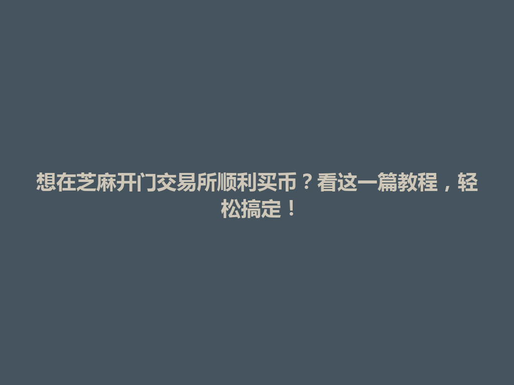 想在芝麻开门交易所顺利买币?看这一篇教程,轻松搞定! 一