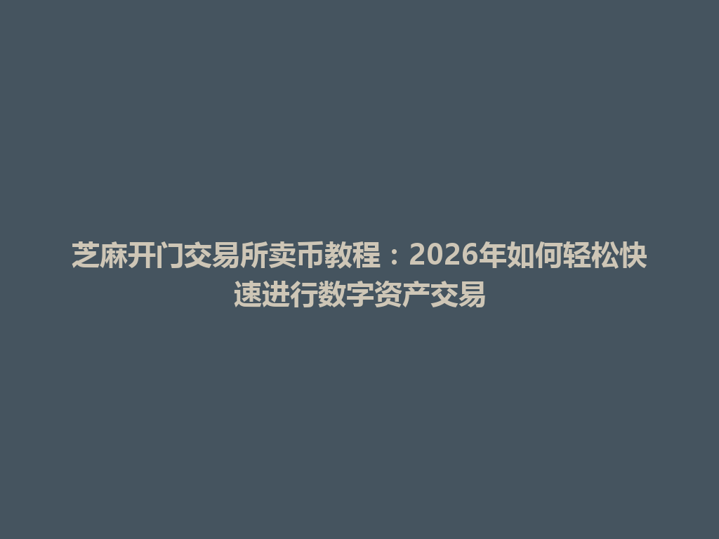 芝麻开门交易所卖币教程:2026年如何轻松快速进行数字资产交易 一