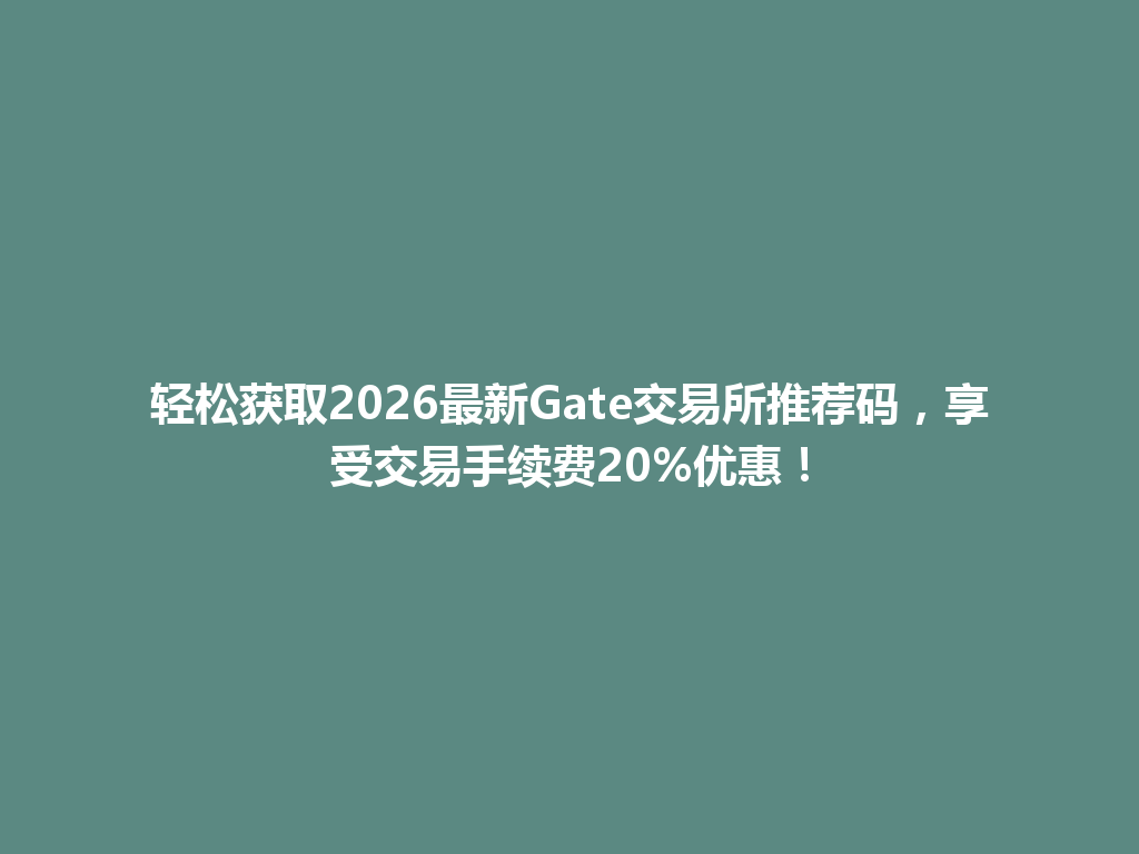 轻松获取2026最新Gate交易所推荐码，享受交易手续费20%优惠！ 一